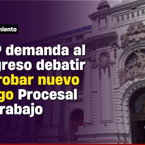 Congreso debe aprobar nuevo Código Procesal Laboral