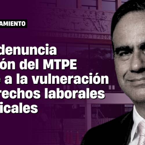 CGTP denuncia inacción del ministerio de trabajo frente a la vulneración de derechos laborales y sindicales